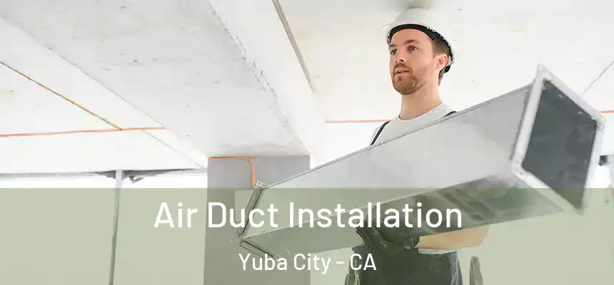 Air Duct Installation Yuba City - CA