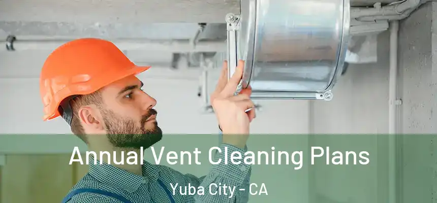 Annual Vent Cleaning Plans Yuba City - CA