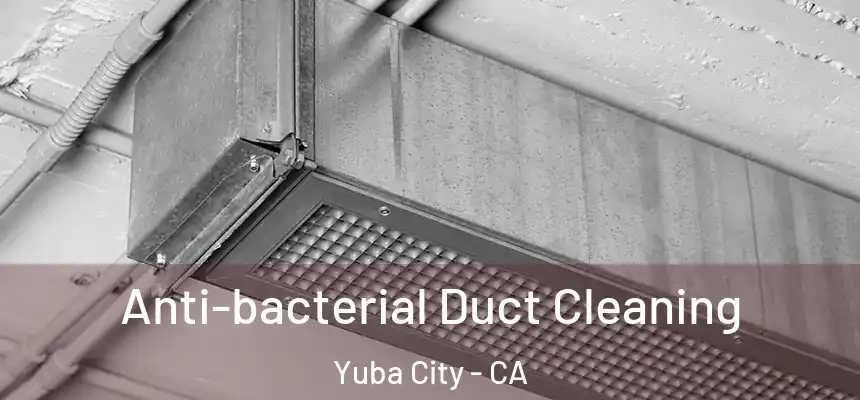 Anti-bacterial Duct Cleaning Yuba City - CA