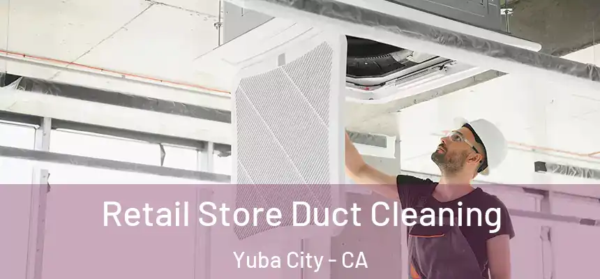Retail Store Duct Cleaning Yuba City - CA