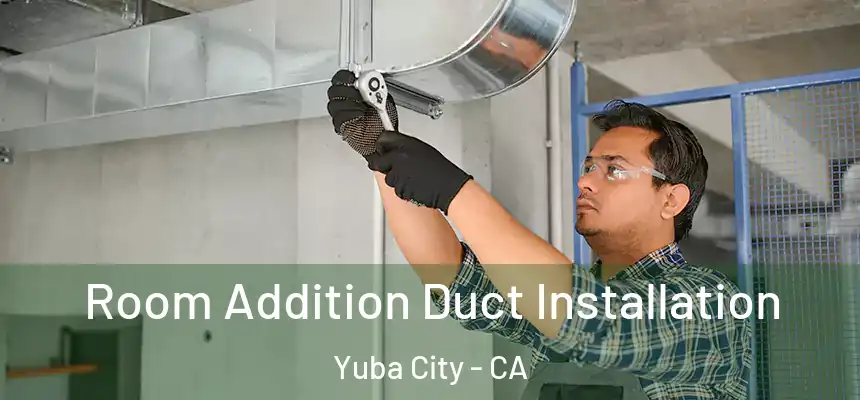 Room Addition Duct Installation Yuba City - CA