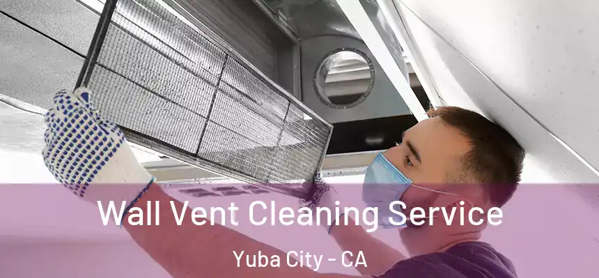 Wall Vent Cleaning Service Yuba City - CA